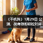 《千机阵》1月29日 公测，战鹰领衔轻松对弈，以脑制胜！（图1）