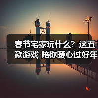 春节宅家玩什么？这五款游戏 陪