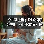 《生灵重塑》DLC消息公布!《小小梦魇》原班人马打造(图3) 《生灵重塑》DLC消息公布!《小小梦魇》原班人马打造(图3)