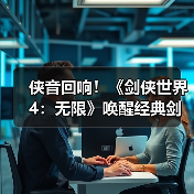 侠音回响！《剑侠世界4：无限》