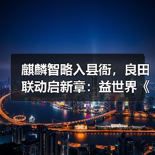 麒麟智略入县衙，良田联动启新章