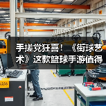 手搓党狂喜！《街球艺术》这款篮