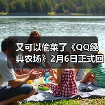 又可以偷菜了《QQ经典农场》2月6日正式回归（图3）