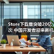 Store下载量突破20亿次 中国开发者迎来新机遇（图1）