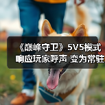 《巅峰守卫》5V5模式响应玩家呼声 变为常驻玩法(图1) 《巅峰守卫》5V5模式响应玩家呼声 变为常驻玩法(图1)