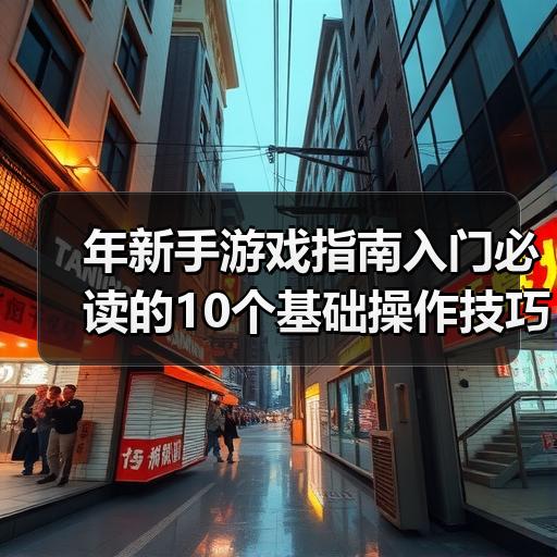 年新手游戏指南入门必读的10个基础操作技巧