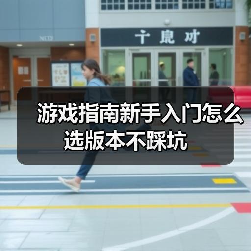 游戏指南新手入门怎么选版本不踩